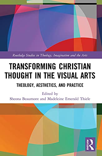 Transforming Christian Thought in the Visual Arts: Theology, Aesthetics, and Practice (Routledge Studies in Theology, Imagination and the Arts)      1st Edition, Kindle Edition