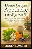  Deine Grüne Apotheke selbst gemacht: Der Praxis-Guide für Anfänger: Heilkräuter anbauen, pflegen, ernten & anwenden