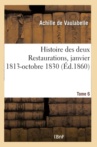Histoire des deux Restaurations jusqu'à l'avènement de Louis-Philippe- Tome 6: janvier 1813-octobre 1830 (French Edition)