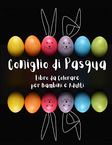 Coniglio di Pasqua Libro da Colorare per Bambini e Adulti: Un Divertente Album da Colorare di Pasqua con Coniglietti e Uova da dipingere (Italian Edition)