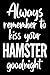 Always Remember To Kiss Your Hamster Goodnight Notebook: Perfect for a journal, school workbook, daily planner or for work notes. Makes a great gift ... Birthdays, Valentine's Day, or just because.