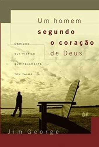 Um homem segundo o coração de Deus: Dedique sua vida ao que realmente tem valor