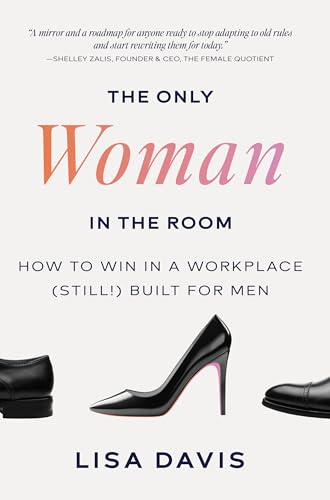 The Only Woman in the Room: How to Win in a Workplace (Still!) Built for Men