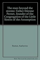 The stars beyond the storms: Father Etienne Pernet, founder of the Congregation of the Little Sisters of the Assumption B0006ATQ04 Book Cover