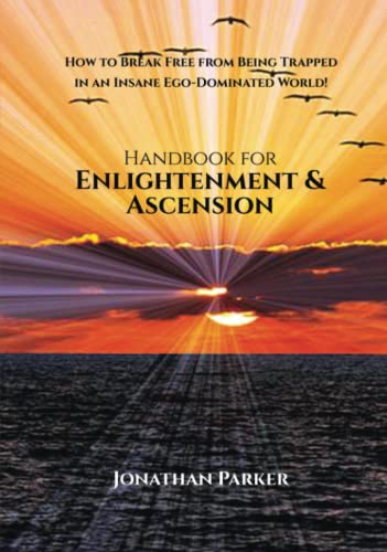 Handbook for Enlightenment & Ascension: How to Break Free from Being Trapped in an Insane Ego-Dominated World