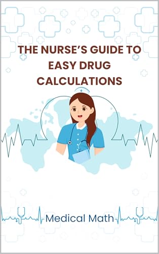 THE NURSE'S GUIDE TO EASY DRUG CALCULATIONS: Medical Math