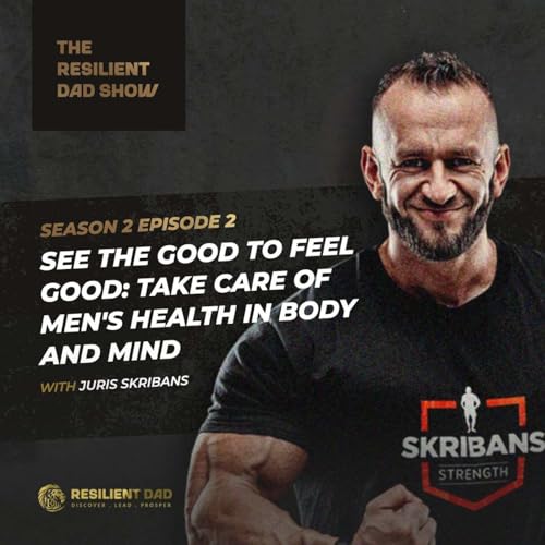 Episode 02 - SEE THE GOOD TO FEEL GOOD: Take Care of Men's Health in Body and Mind with Juris Skribans