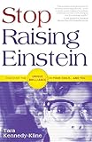 Stop Raising Einstein: Discover The Unique Brilliance In Your Child...and You