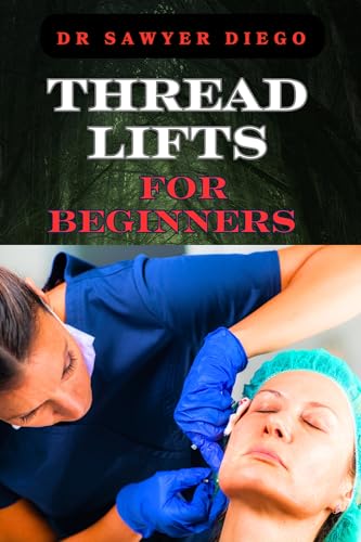 THREAD LIFTS FOR BEGINNERS: Comprehensive Guide To Non-Surgical Facial Rejuvenation, Techniques, Benefits, And Aftercare Tips
