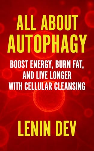 All About Autophagy: Boost Energy, Burn Fat, and Live Longer with Cellular Cleansing: The Science of Fasting, Fat Loss, Longevity, Cellular Repair, Biohacking, ...  Energy Optimization (English Edition)