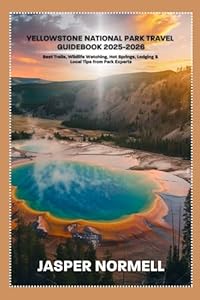 Yellowstone National Park Travel guidebook 2025-2026: Best Trails, Wildlife Watching, Hot Springs, Lodging & Local Tips from Park Experts