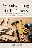 Woodworking For Beginners: Essential Tools, Techniques, and 20+ Fun Projects for DIY Newbies