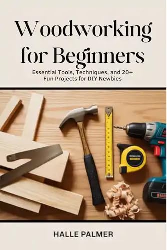 Woodworking For Beginners: Essential Tools, Techniques, and 20+ Fun Projects for DIY Newbies