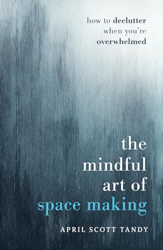 The Mindful Art of Space Making: How to Declutter When You're Ove...