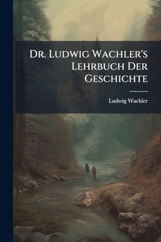 Dr. Ludwig Wachler's Lehrbuch Der Geschichte: Zum Gebrauche in Höheren Unterrichtsanstalten, Fuenfte Ausgabe (German Edition)