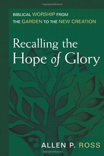 Recalling the Hope of Glory: Biblical Worship from the Garden to the New Creation