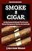 Smoke A Cigar: A Gentleman's Quick & Easy Guide To Cigars, Cigar Smoking & Cigar Accessories (Tips for Beginners) - SECOND EDITION