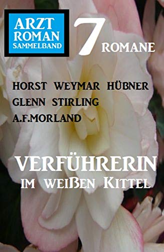 Verführerin im weißen Kittel: Arztroman Sammelband 7 Romane Verführerin im weißen Kittel: Arztroman Sammelband 7 Romane