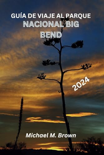 Guía de Viaje Al Parque Nacional Big Bend 2024: Su manual completo para aventuras épicas, senderos,