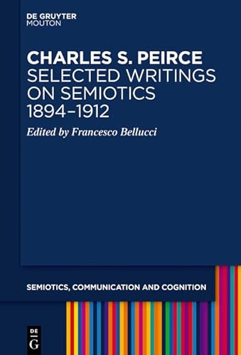 Charles S. Peirce. Selected Writings on Semiotics, 1894–1912 (Semiotics, Communication and Cognition [SCC] Book 21) (English Edition)