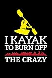  I Kayak To Burn Off The Crazy: A5 Notizbuch für Kajak, Ruder und Paddel Fans