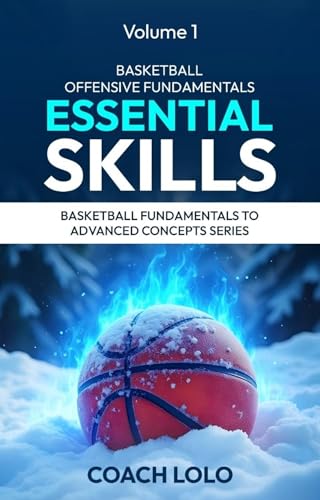 BASKETBALL OFFENSIVE FUNDAMENTALS - ESSENTIAL SKILLS (BASKETBALL FUNDAMENTALS TO ADVANCE CONCEPTS SERIES Book 1)