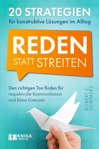 Reden statt streiten – 20 Strategien für konstruktive Lösungen im Alltag. Den richtigen Ton finden für respektvolle Kommunikation und klare Grenzen.