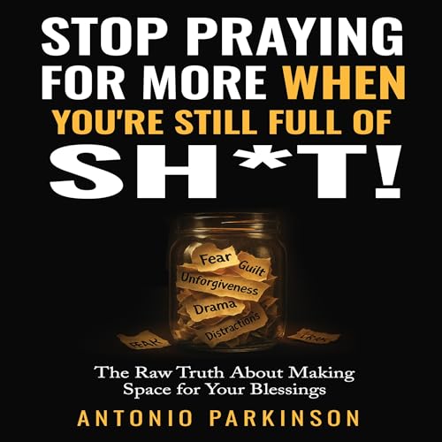 Stop Praying for More When You&rsquo;re Still Full of Sh*t Audiolivro Por Antonio Parkinson capa