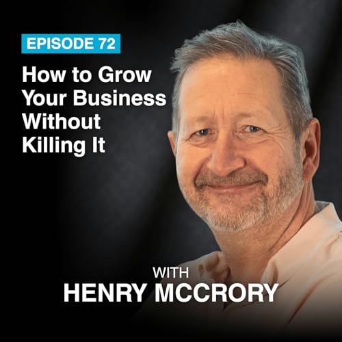 Episode #72: How to Grow Your Business Without Killing It with Henry McCrory
