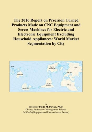 The 2016 Report on Precision Turned Products Made on CNC Equipment and Screw Machines for Electric and Electronic Equipment Excluding Household Appliances: World Market Segmentation by City