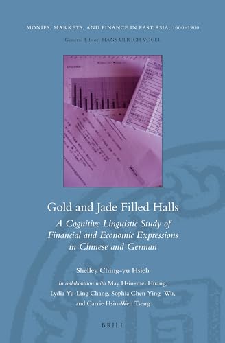 Gold and Jade Filled Halls: A Cognitive Linguistic Study of Financial and Economic Expressions in Chinese and German (Monies, Markets, and Finance in East Asia, 1600-1900, 3)