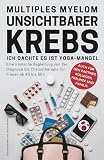 Multiples Myelom Unsichtbarer Krebs - Fehldiagnose Rückenschmerzen: Ich dachte es war Yoga-Mangel - Ironischer Survival Guide für Frauen ab 40 bis 60+ Zuversicht Buch Krebs