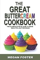 The Great Buttercream Cookbook: The Ultimate Step by Step to Make Beautiful Buttercream B0BL9YJD41 Book Cover