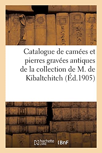 Catalogue de camées et pierres gravées antiques, du Moyen-Age et modernes, orfèvrerie antique: de la collection de M. de Kibaltchitch (French Edition)