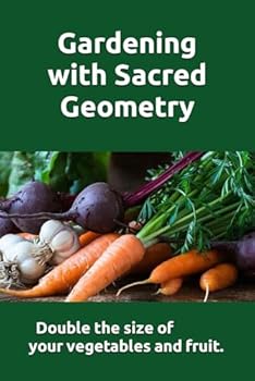Paperback Gardening with Sacred Geometry: For bigger and better garden crops. Use Egyptian Sacred Geometry and other metaphysical techniques to double the size of your vegetable, fruit and flower crops. Book