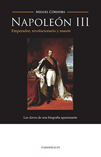 Napoleón III: emperador, revolucionario y masón (Spanish Edition)