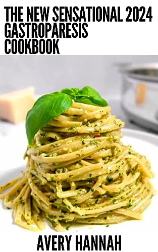 The New Sensational 2024 Gastroparesis Cookbook: 100+ Delicious, Nutritious Recipes For Gastroparesis Relief