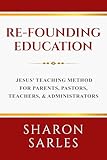 Re-founding Education: Jesus' Teaching Method for Parents, Pastors, Teachers and Administrators -  Organizational Strategies