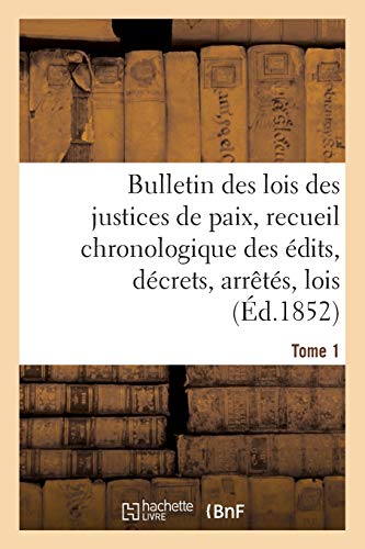 Bulletin Des Lois Des Justices de Paix, Recueil Chronologique Des Édits, Décrets, Arrêtés, Tome 1: Lois, Ordonnances Depuis 1563 Jusqu'en 1852, ... Jay, . (Sciences Sociales) (French Edition)