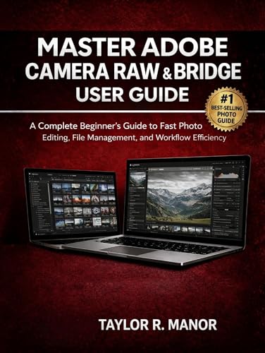 MASTER ADOBE CAMERA RAW & BRIDGE USER GUIDE: A Complete Beginner’s Guide to Fast Photo Editing, File Management, and Workflow Efficiency (English Edition)