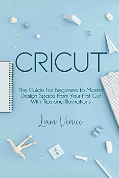 Paperback Cricut: The Guide For Beginners to Master Design Space From Your First Cut With Tips and Illustrations Book