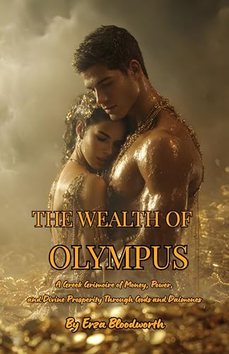 The Wealth of Olympus: A Greek Grimoire of Money, Power, and Divine Prosperity Through Gods and Daimones: Rituals of Plutus, Hermes, and Tyche for Money, Luck, and Power