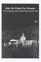Hide Me Within Thy Wounds: The Persecution of the Catholic Church in the USSR 1891193384 Book Cover