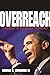 Overreach: Leadership in the Obama Presidency