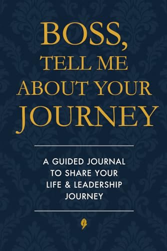 Boss, Tell Me About Your Journey: A Leader's Guided Journal to Share Their Journey in Success, Money, Business, Hustle, The Grind, Entrepreneurship ... Pass Down To Future Leaders and Entrepreneurs
