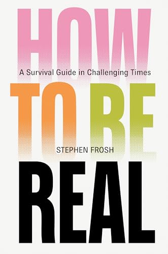 How to be Real: A Survival Guide in Challenging Times