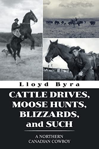 CATTLE DRIVES, MOOSE HUNTS, BLIZZARDS, and SUCH: A NORTHERN CANADIAN COWBOY