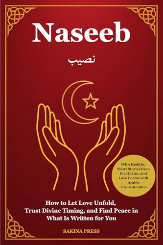 Naseeb: How to Let Love Unfold, Trust Divine Timing, and Find Peace in What Is Written for You - With Hadiths, Short Stories from the Qur’an, and Love Poems with Arabic Transliteration