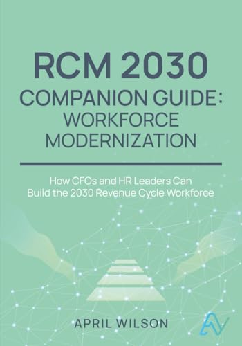 RCM Workforce Modernization Guide: Building the 2030 Revenue Cycle Workforce: Skills, Training Pipelines, and Partnership Models for CFOs and HR Leaders (RCM 2030)