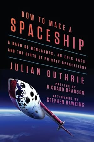 How to Make a Spaceship: A Band of Renegades, an Epic Race, and the Birth of Private Spaceflight